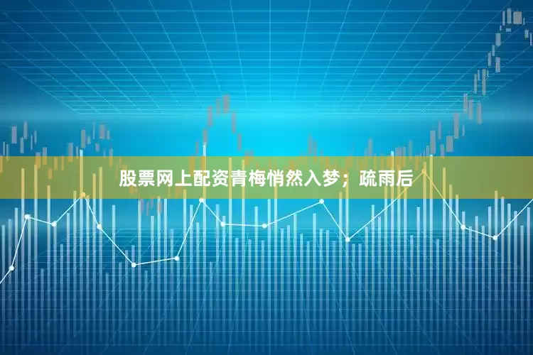 股票网上配资青梅悄然入梦；疏雨后