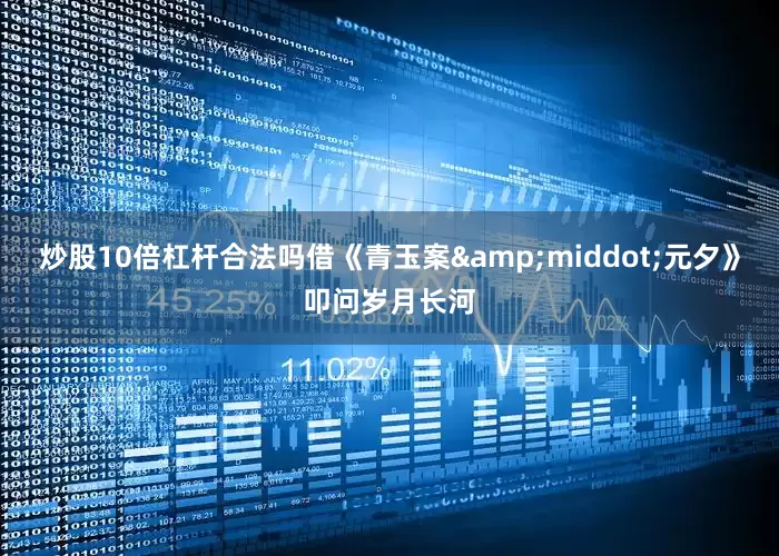 炒股10倍杠杆合法吗借《青玉案&middot;元夕》叩问岁月长河