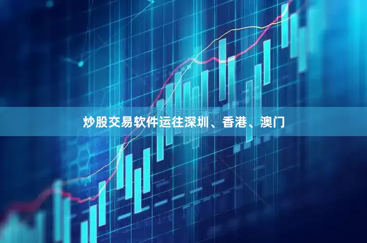 炒股交易软件运往深圳、香港、澳门
