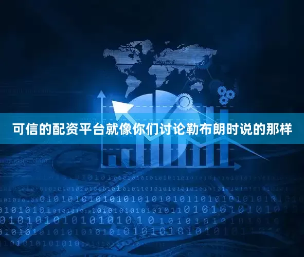 可信的配资平台就像你们讨论勒布朗时说的那样