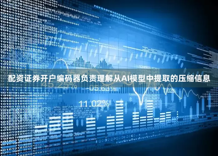 配资证券开户编码器负责理解从AI模型中提取的压缩信息