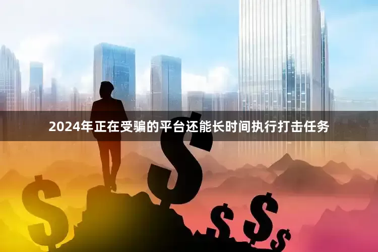 2024年正在受骗的平台还能长时间执行打击任务
