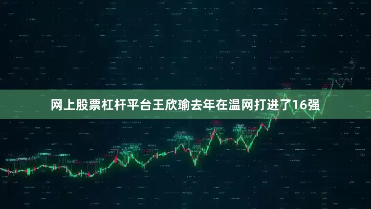 网上股票杠杆平台王欣瑜去年在温网打进了16强