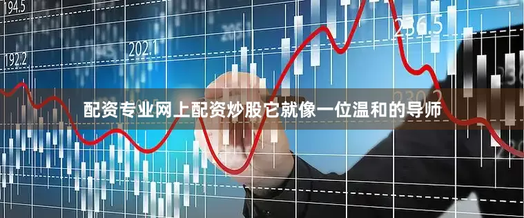 配资专业网上配资炒股它就像一位温和的导师