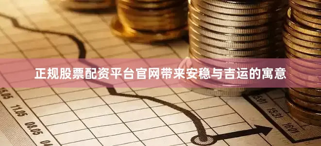 正规股票配资平台官网带来安稳与吉运的寓意