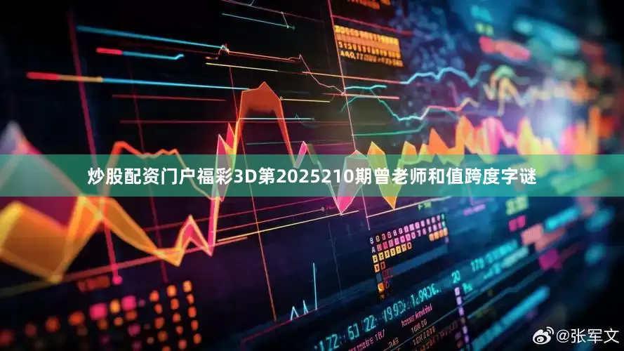 炒股配资门户福彩3D第2025210期曾老师和值跨度字谜