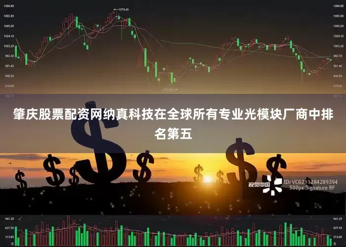 肇庆股票配资网纳真科技在全球所有专业光模块厂商中排名第五