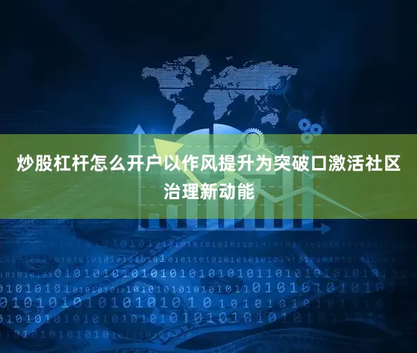 炒股杠杆怎么开户以作风提升为突破口激活社区治理新动能