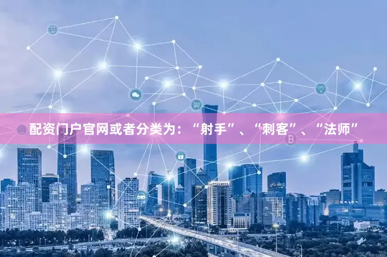 配资门户官网或者分类为：“射手”、“刺客”、“法师”