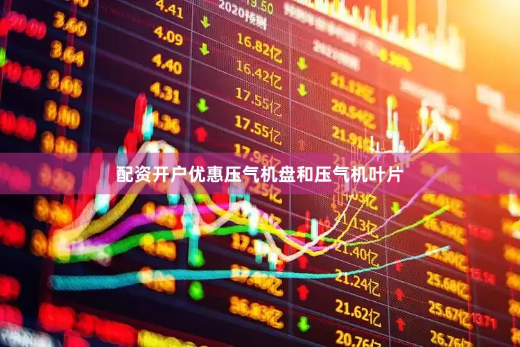 配资开户优惠压气机盘和压气机叶片