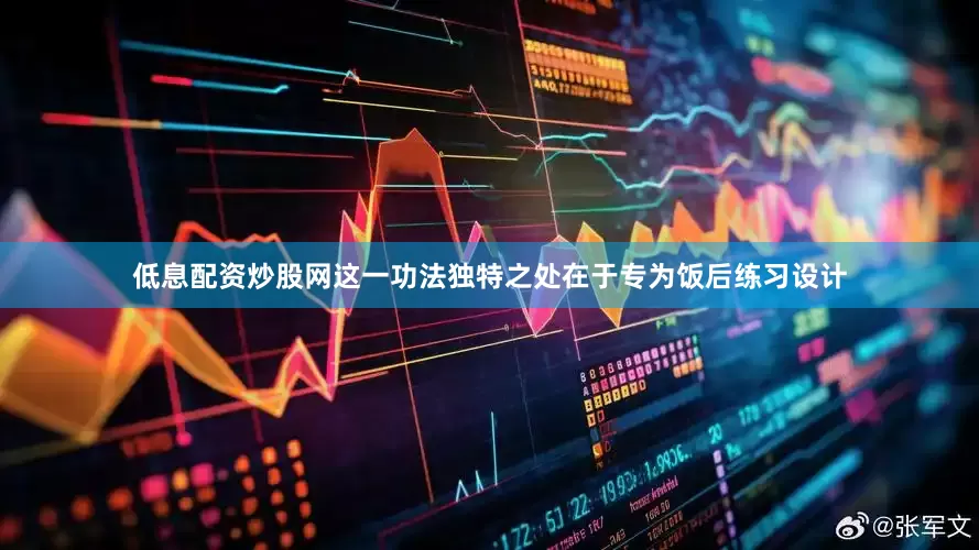 低息配资炒股网这一功法独特之处在于专为饭后练习设计